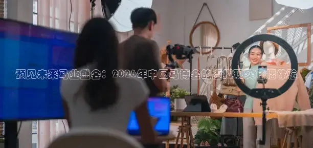 预见未来马业盛会：2026年中国马博会的虚拟现实直播体验